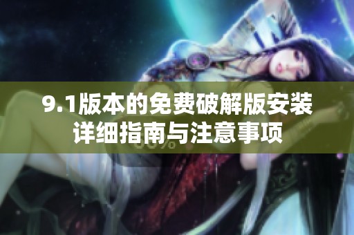 9.1版本的免费破解版安装详细指南与注意事项