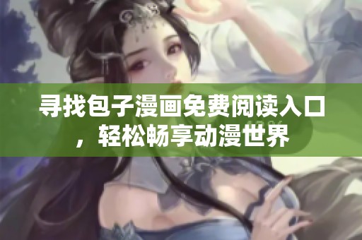 寻找包子漫画免费阅读入口，轻松畅享动漫世界