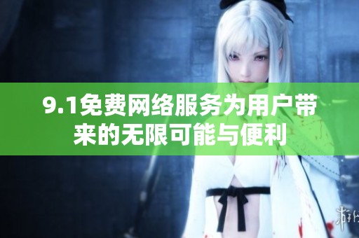 9.1免费网络服务为用户带来的无限可能与便利