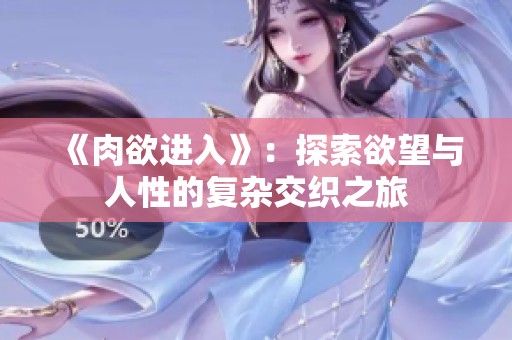 《肉欲进入》：探索欲望与人性的复杂交织之旅