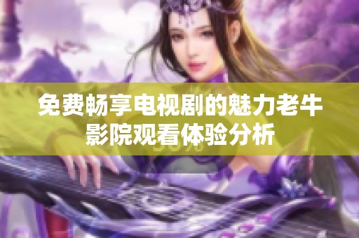 免费畅享电视剧的魅力老牛影院观看体验分析