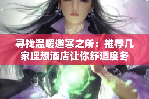 寻找温暖避寒之所：推荐几家理想酒店让你舒适度冬