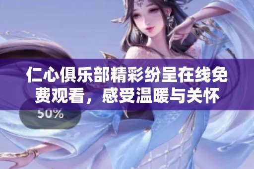 仁心俱乐部精彩纷呈在线免费观看，感受温暖与关怀