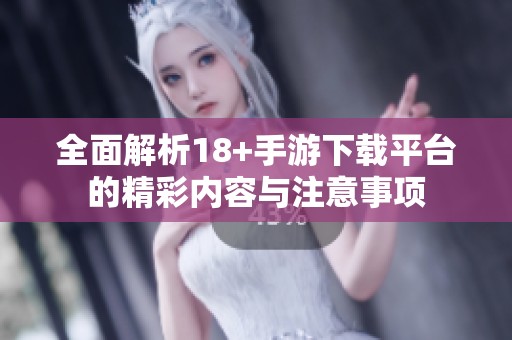 全面解析18+手游下载平台的精彩内容与注意事项