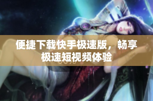 便捷下载快手极速版，畅享极速短视频体验