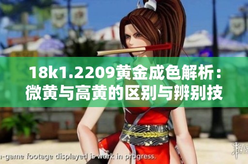 18k1.2209黄金成色解析：微黄与高黄的区别与辨别技巧