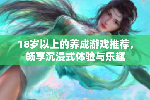 18岁以上的养成游戏推荐，畅享沉浸式体验与乐趣