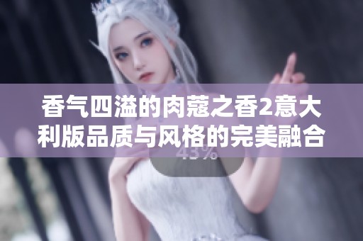 香气四溢的肉蔻之香2意大利版品质与风格的完美融合