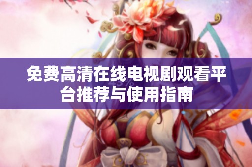 免费高清在线电视剧观看平台推荐与使用指南