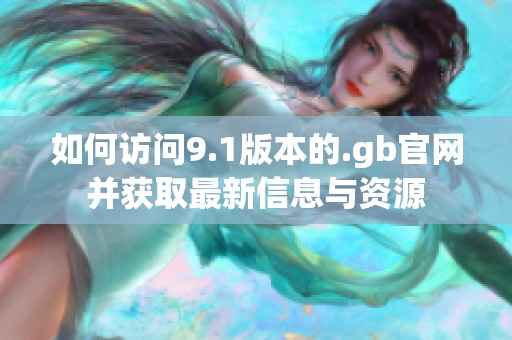如何访问9.1版本的.gb官网并获取最新信息与资源