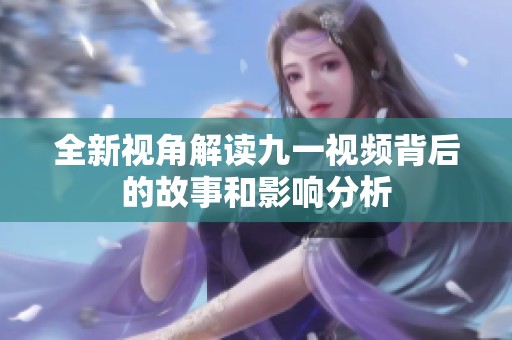 全新视角解读九一视频背后的故事和影响分析