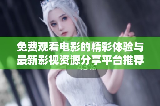 免费观看电影的精彩体验与最新影视资源分享平台推荐