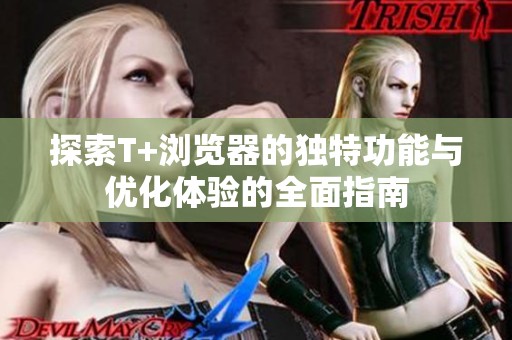 探索T+浏览器的独特功能与优化体验的全面指南