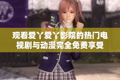 观看爱丫爱丫影院的热门电视剧与动漫完全免费享受