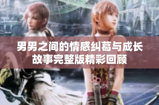 男男之间的情感纠葛与成长故事完整版精彩回顾