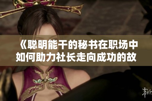《聪明能干的秘书在职场中如何助力社长走向成功的故事》