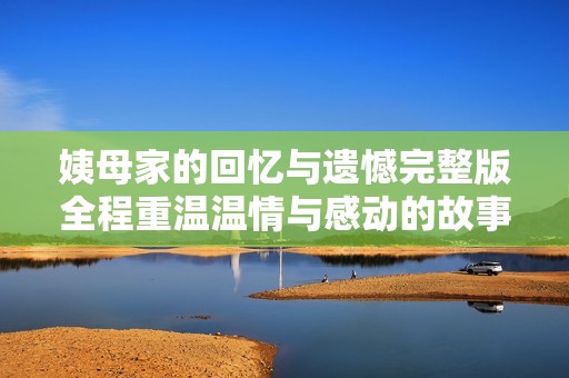 姨母家的回忆与遗憾完整版全程重温温情与感动的故事