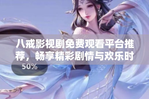 八戒影视剧免费观看平台推荐，畅享精彩剧情与欢乐时光