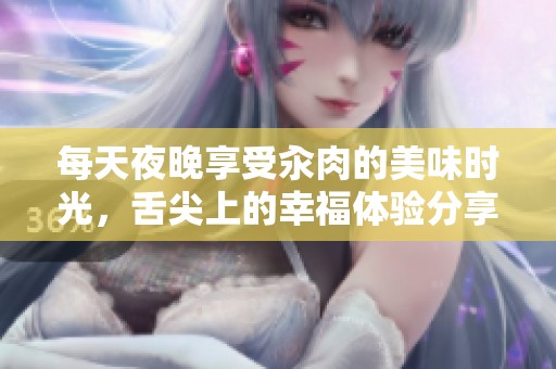 每天夜晚享受汆肉的美味时光，舌尖上的幸福体验分享