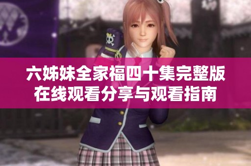 六姊妹全家福四十集完整版在线观看分享与观看指南