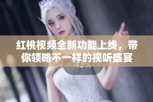 红桃视频全新功能上线，带你领略不一样的视听盛宴