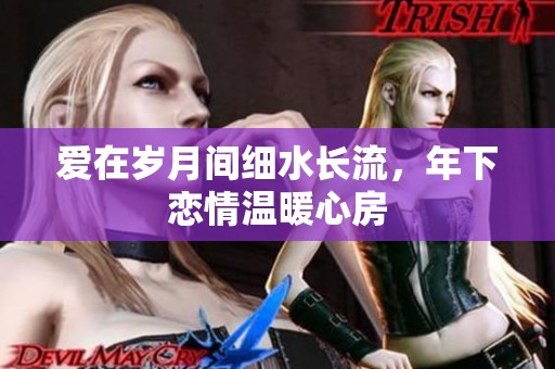 爱在岁月间细水长流，年下恋情温暖心房