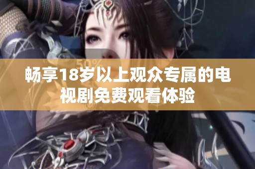 畅享18岁以上观众专属的电视剧免费观看体验