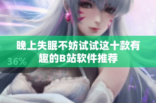 晚上失眠不妨试试这十款有趣的B站软件推荐