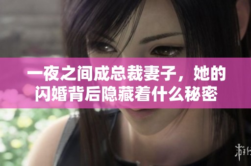 一夜之间成总裁妻子，她的闪婚背后隐藏着什么秘密