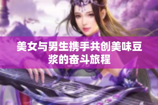 美女与男生携手共创美味豆浆的奋斗旅程