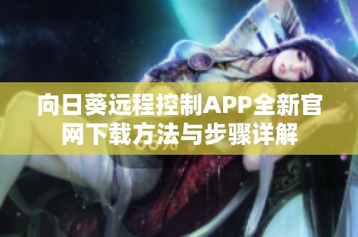 向日葵远程控制APP全新官网下载方法与步骤详解