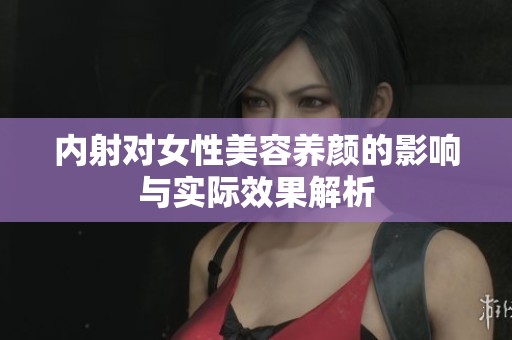 内射对女性美容养颜的影响与实际效果解析