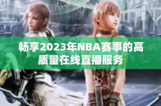 畅享2023年NBA赛事的高质量在线直播服务
