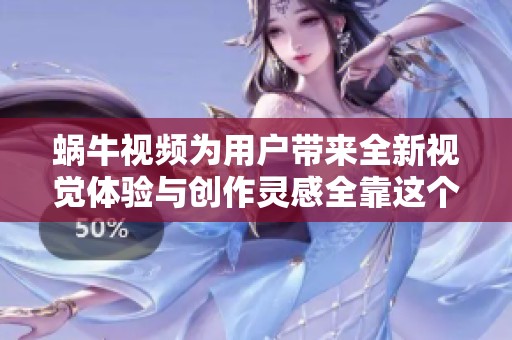 蜗牛视频为用户带来全新视觉体验与创作灵感全靠这个功能