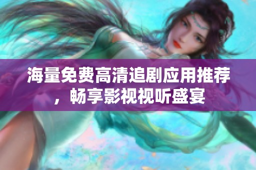海量免费高清追剧应用推荐，畅享影视视听盛宴