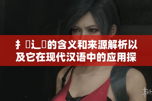 扌喿辶畐的含义和来源解析以及它在现代汉语中的应用探讨