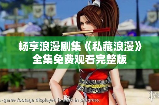 畅享浪漫剧集《私藏浪漫》全集免费观看完整版
