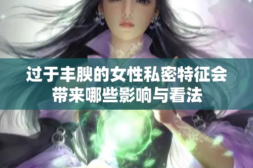 过于丰腴的女性私密特征会带来哪些影响与看法