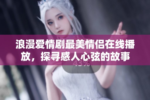 浪漫爱情剧最美情侣在线播放，探寻感人心弦的故事