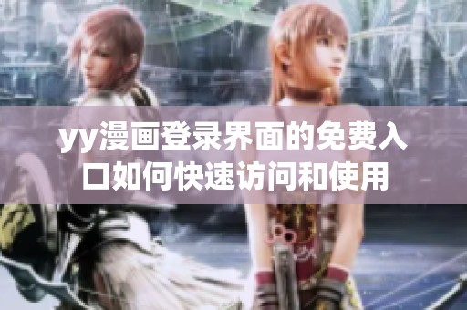 yy漫画登录界面的免费入口如何快速访问和使用