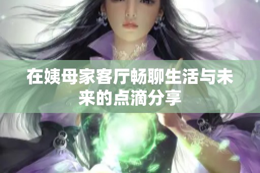 在姨母家客厅畅聊生活与未来的点滴分享