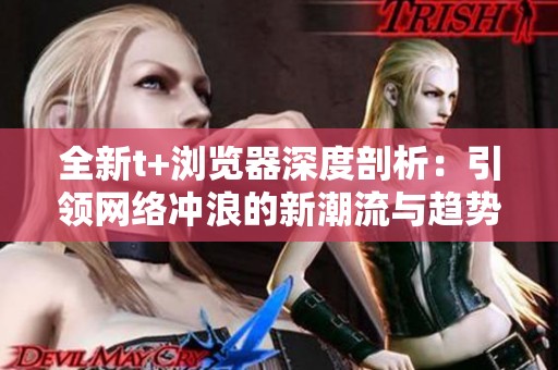 全新t+浏览器深度剖析：引领网络冲浪的新潮流与趋势