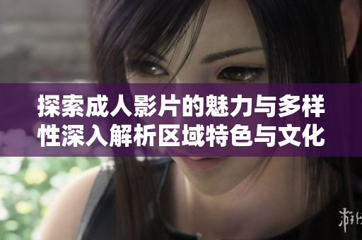 探索成人影片的魅力与多样性深入解析区域特色与文化因素