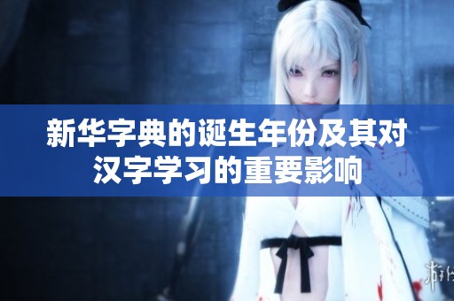 新华字典的诞生年份及其对汉字学习的重要影响