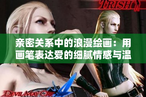 亲密关系中的浪漫绘画：用画笔表达爱的细腻情感与温暖瞬间