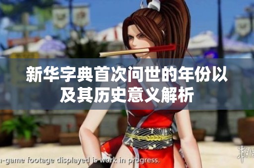 新华字典首次问世的年份以及其历史意义解析