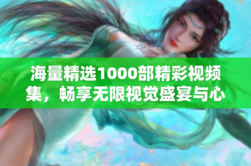 海量精选1000部精彩视频集，畅享无限视觉盛宴与心灵激荡