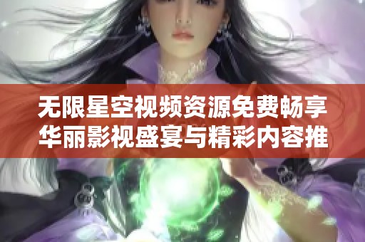 无限星空视频资源免费畅享华丽影视盛宴与精彩内容推荐