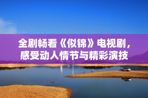 全剧畅看《似锦》电视剧，感受动人情节与精彩演技