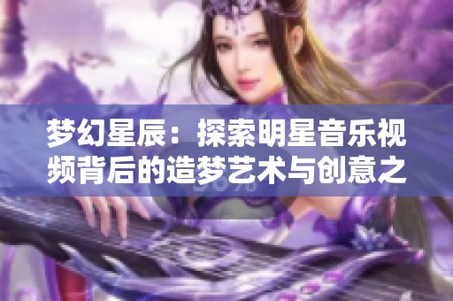 梦幻星辰：探索明星音乐视频背后的造梦艺术与创意之旅